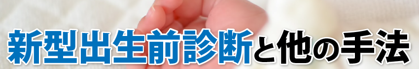 新型出生前診断と他の手法